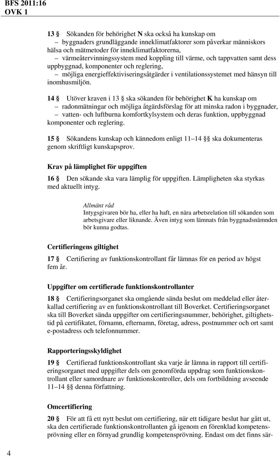 14 Utöver kraven i 13 ska sökanden för behörighet K ha kunskap om radonmätningar och möjliga åtgärdsförslag för att minska radon i byggnader, vatten- och luftburna komfortkylsystem och deras