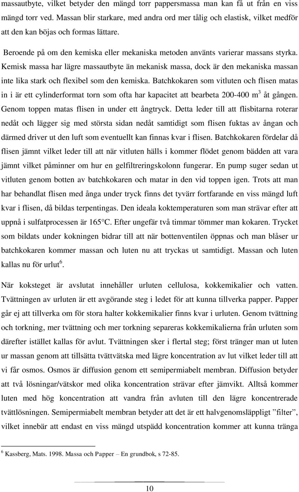 Kemisk massa har lägre massautbyte än mekanisk massa, dock är den mekaniska massan inte lika stark och flexibel som den kemiska.