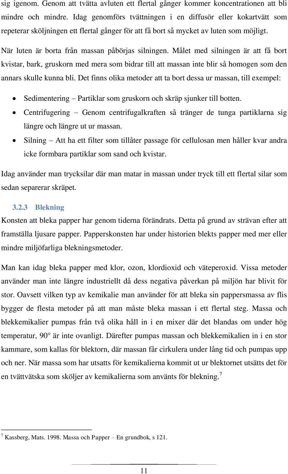 När luten är borta från massan påbörjas silningen. Målet med silningen är att få bort kvistar, bark, gruskorn med mera som bidrar till att massan inte blir så homogen som den annars skulle kunna bli.