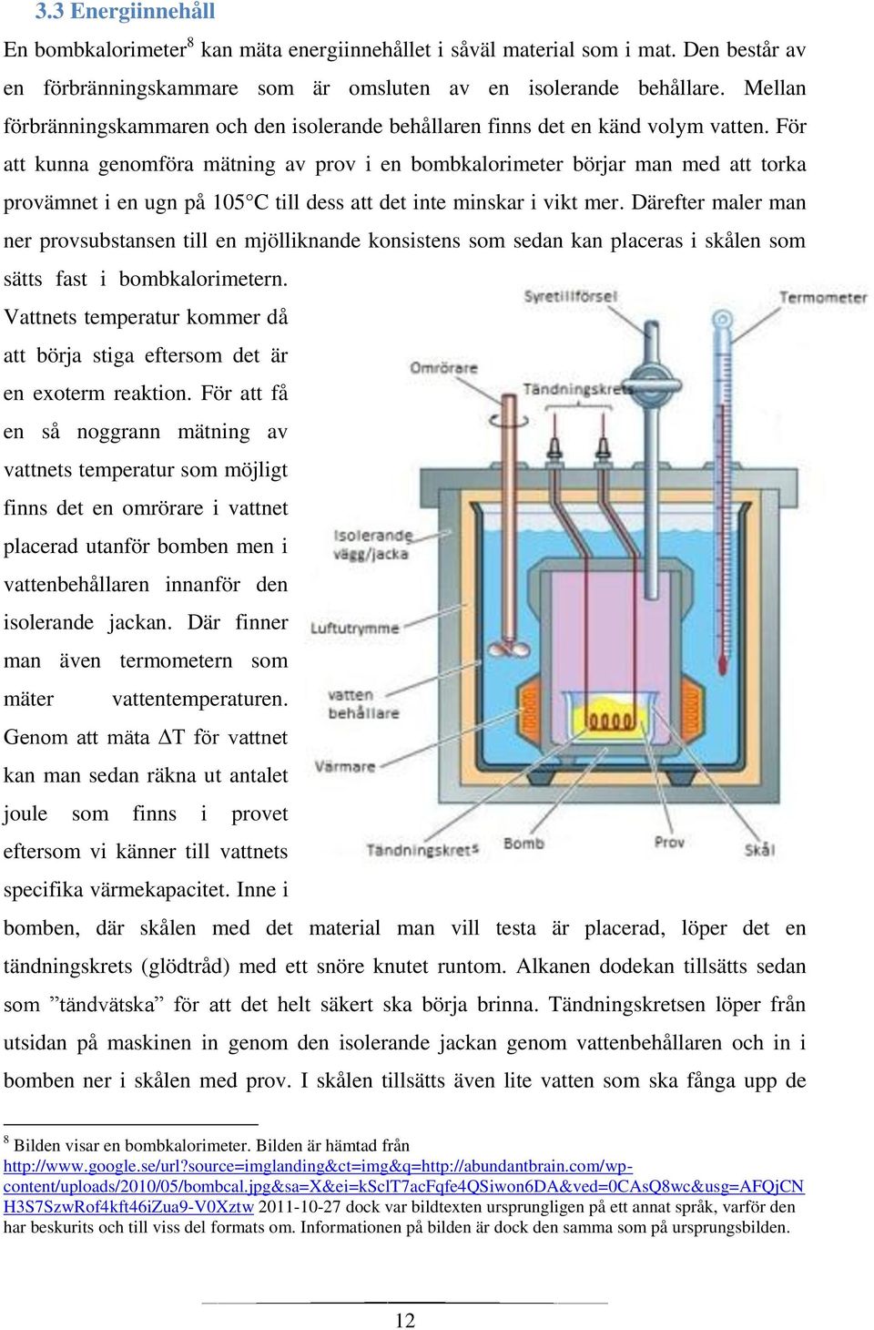 För att kunna genomföra mätning av prov i en bombkalorimeter börjar man med att torka provämnet i en ugn på 105 C till dess att det inte minskar i vikt mer.