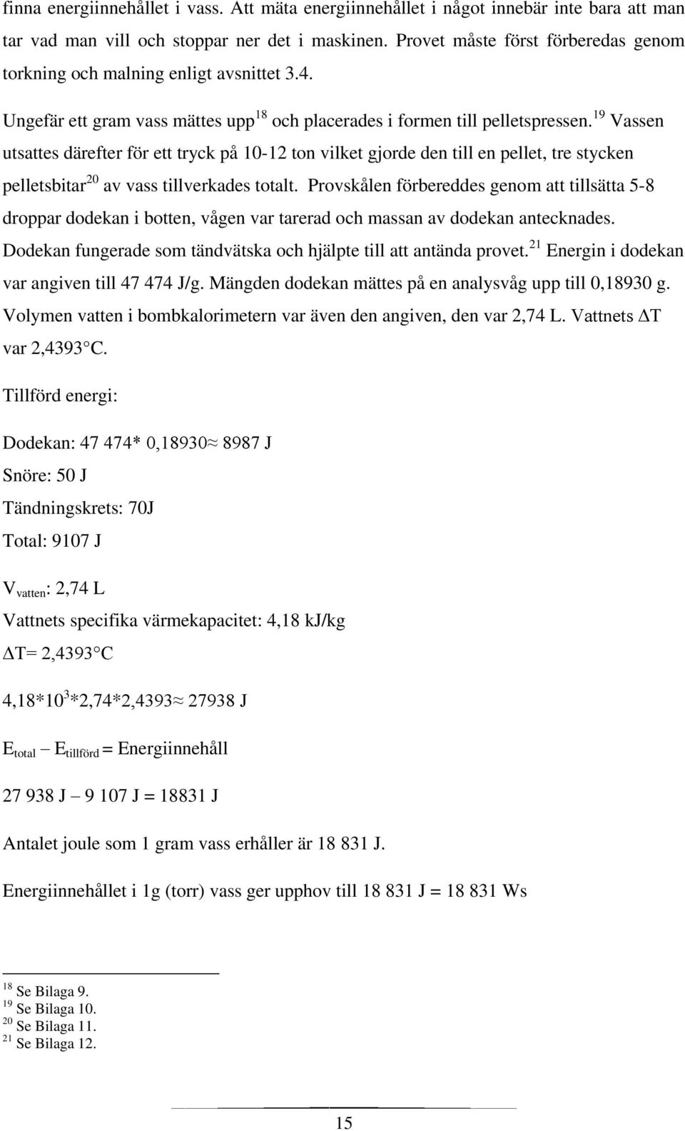 19 Vassen utsattes därefter för ett tryck på 10-12 ton vilket gjorde den till en pellet, tre stycken pelletsbitar 20 av vass tillverkades totalt.