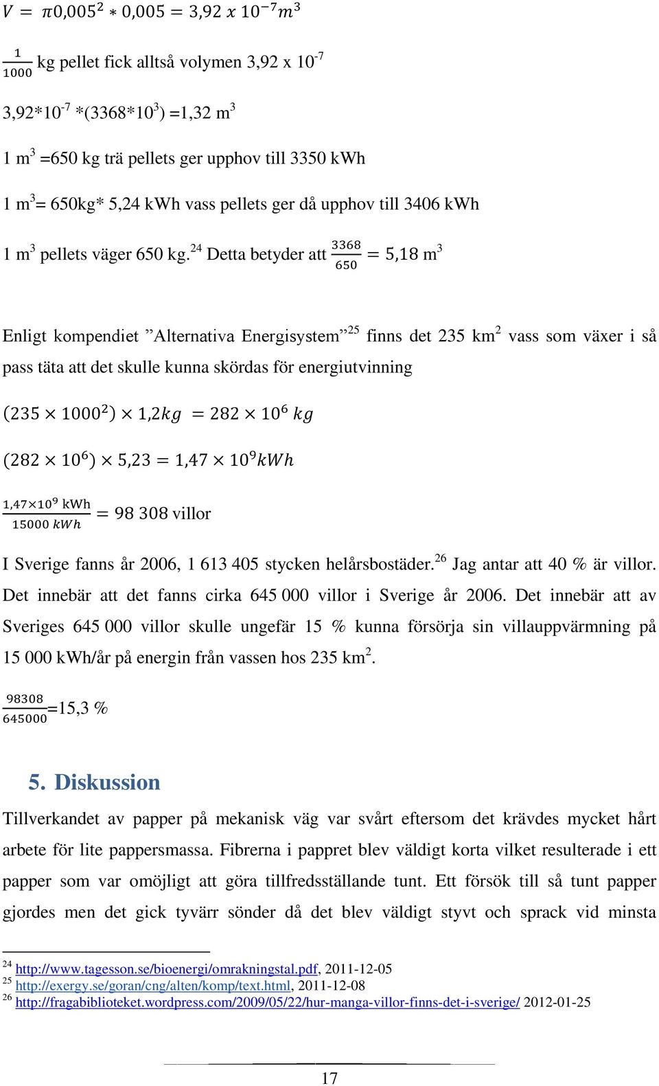 24 Detta betyder att m 3 Enligt kompendiet Alternativa Energisystem 25 finns det 235 km 2 vass som växer i så pass täta att det skulle kunna skördas för energiutvinning ( ( villor I Sverige fanns år