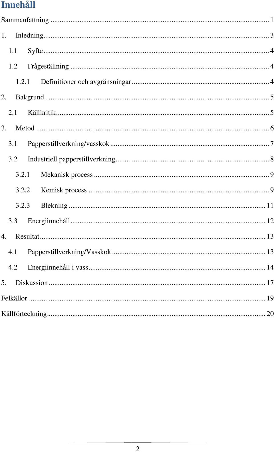 2 Industriell papperstillverkning... 8 3.2.1 Mekanisk process... 9 3.2.2 Kemisk process... 9 3.2.3 Blekning... 11 3.