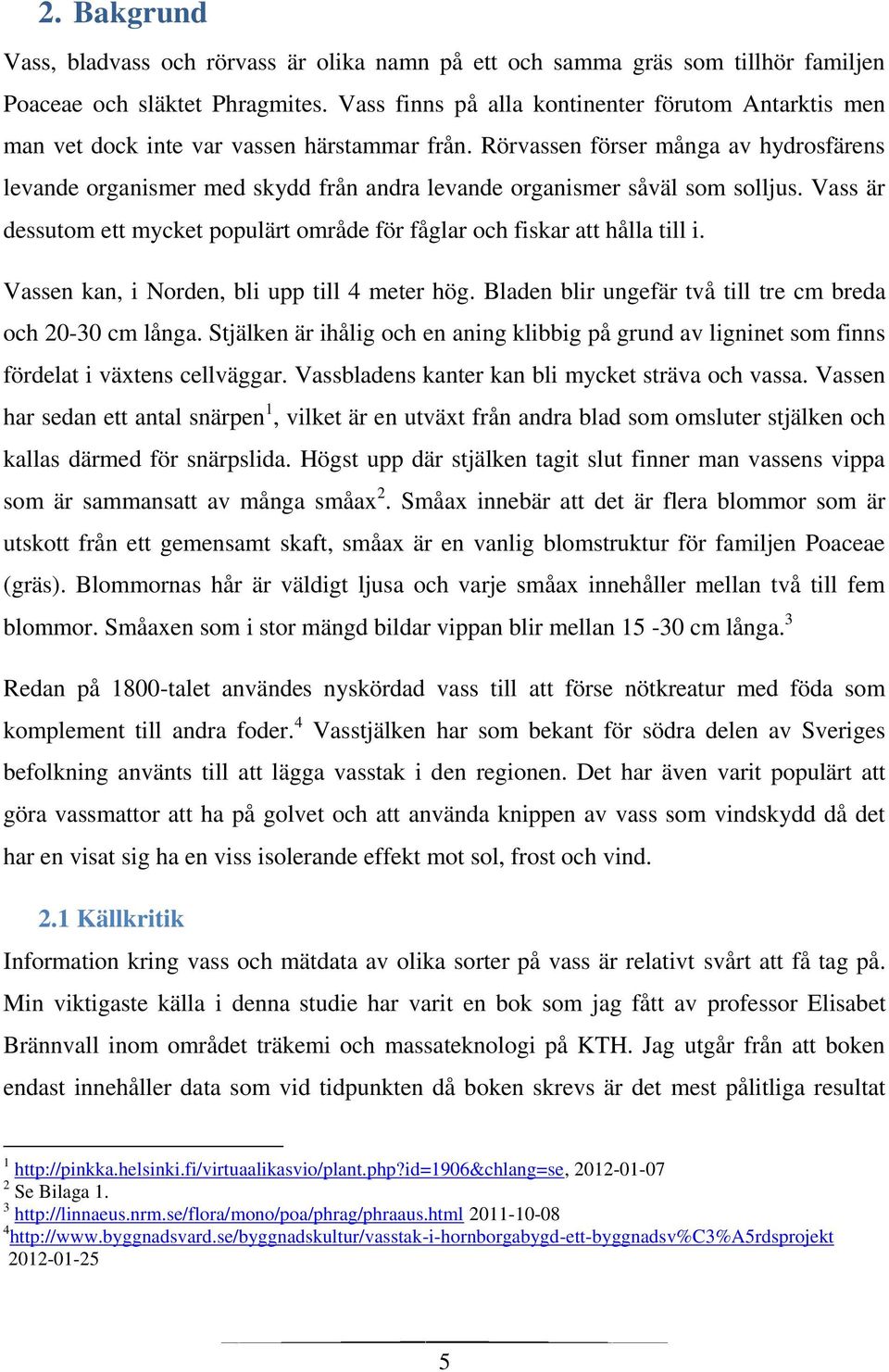 Rörvassen förser många av hydrosfärens levande organismer med skydd från andra levande organismer såväl som solljus. Vass är dessutom ett mycket populärt område för fåglar och fiskar att hålla till i.