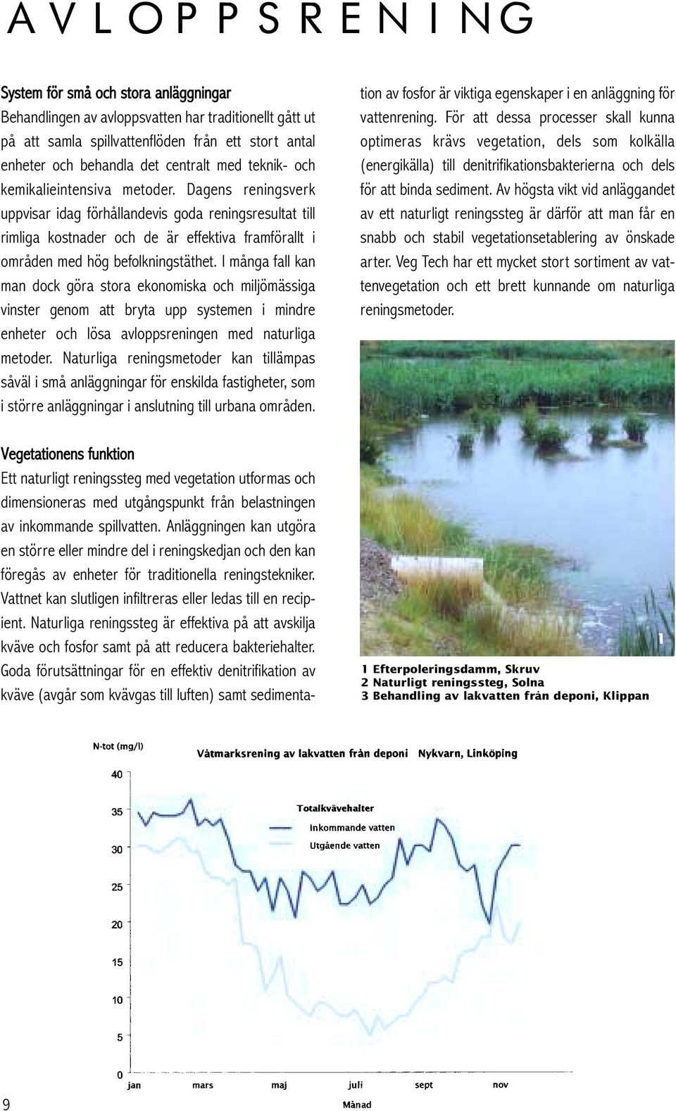 I många fall kan man dock göra stora ekonomiska och miljömässiga vinster genom att bryta upp systemen i mindre enheter och lösa avloppsreningen med naturliga metoder.