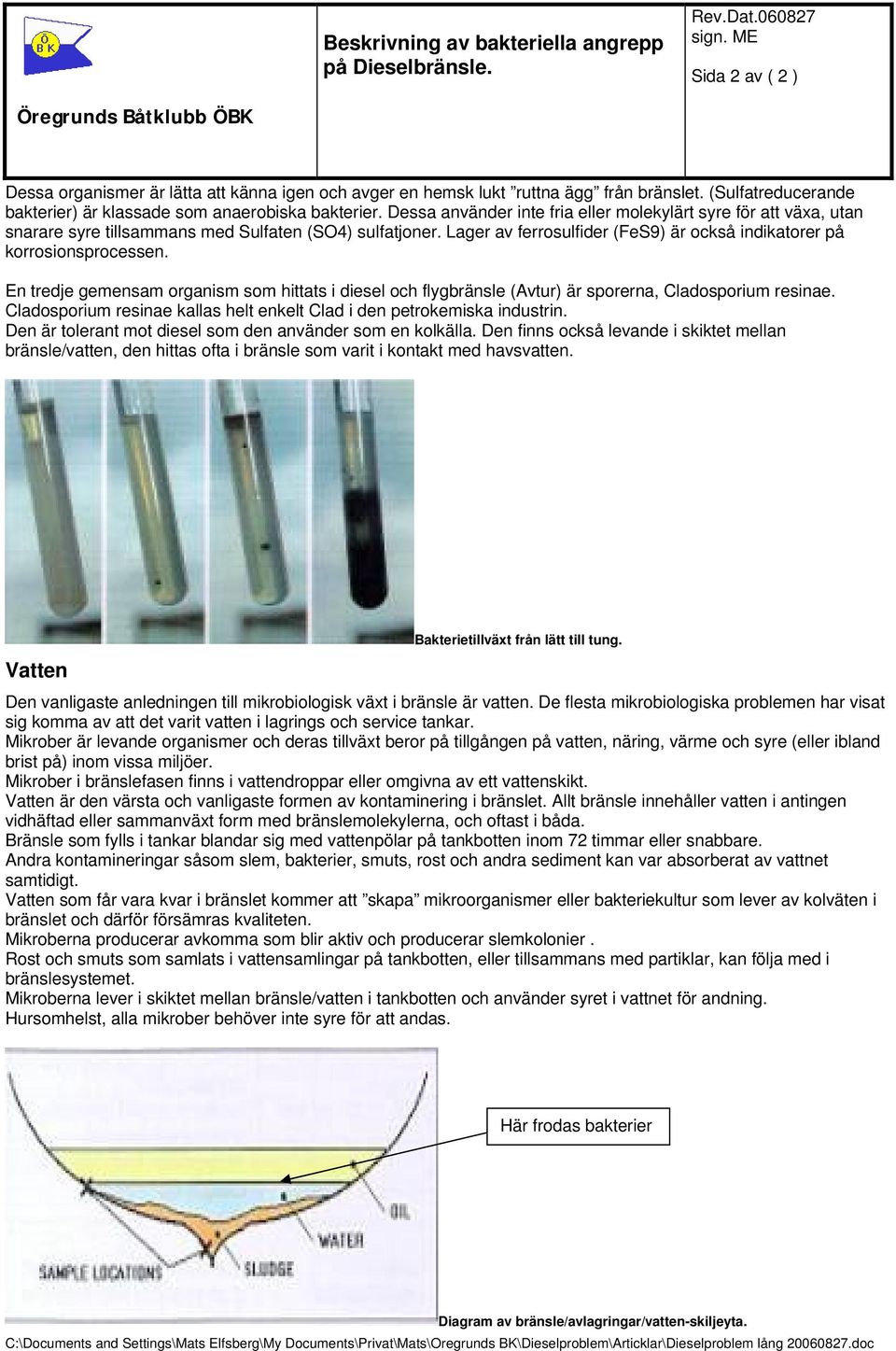 En tredje gemensam organism som hittats i diesel och flygbränsle (Avtur) är sporerna, Cladosporium resinae. Cladosporium resinae kallas helt enkelt Clad i den petrokemiska industrin.