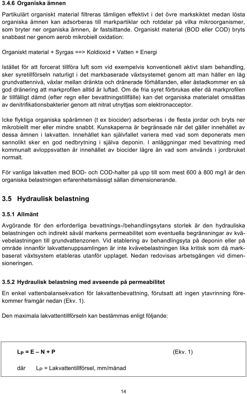 Organiskt material (BOD eller COD) bryts snabbast ner genom aerob mikrobiell oxidation: Organiskt material + Syrgas ==> Koldioxid + Vatten + Energi Istället för att forcerat tillföra luft som vid