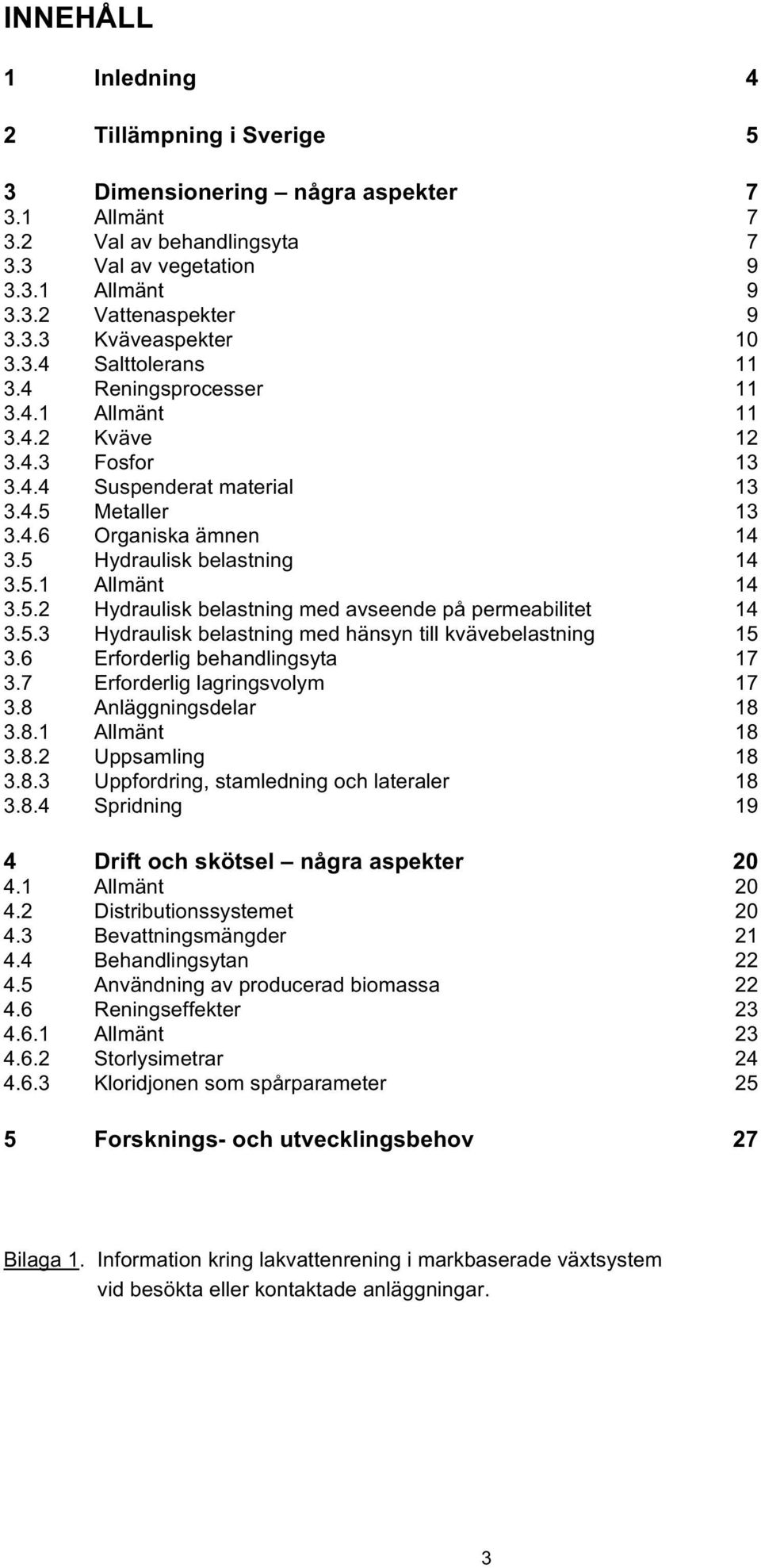 5.2 Hydraulisk belastning med avseende på permeabilitet 14 3.5.3 Hydraulisk belastning med hänsyn till kvävebelastning 15 3.6 Erforderlig behandlingsyta 17 3.7 Erforderlig lagringsvolym 17 3.