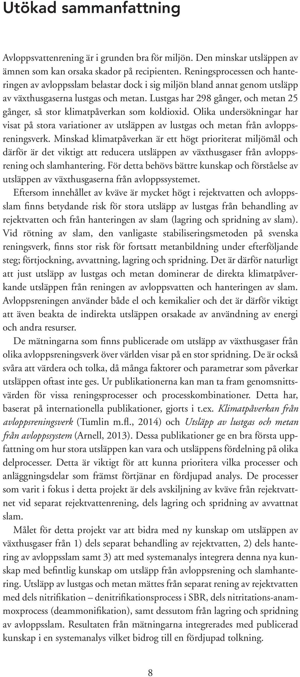 Lustgas har 298 gånger, och metan 25 gånger, så stor klimatpåverkan som koldioxid. Olika undersökningar har visat på stora variationer av utsläppen av lustgas och metan från avloppsreningsverk.