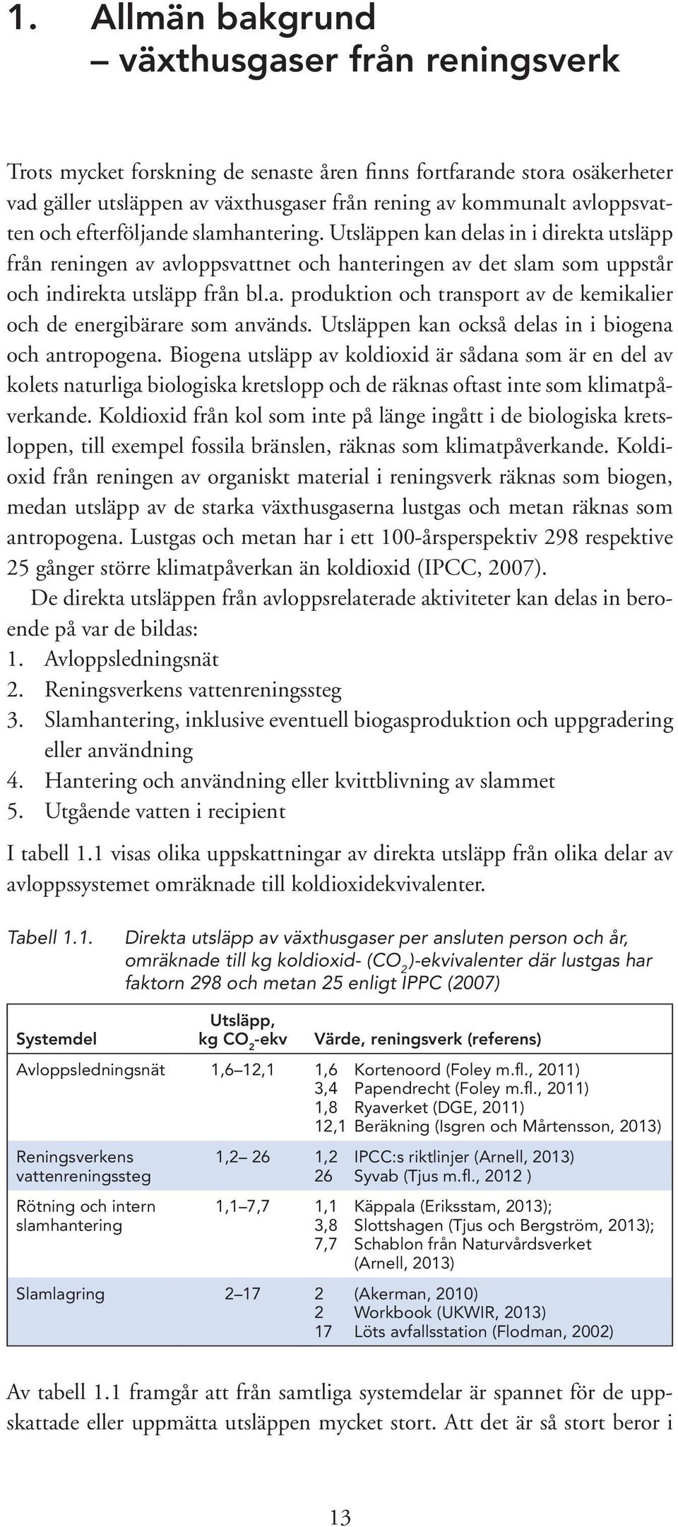 Utsläppen kan också delas in i biogena och antropogena. Biogena utsläpp av koldioxid är sådana som är en del av kolets naturliga biologiska kretslopp och de räknas oftast inte som klimatpåverkande.