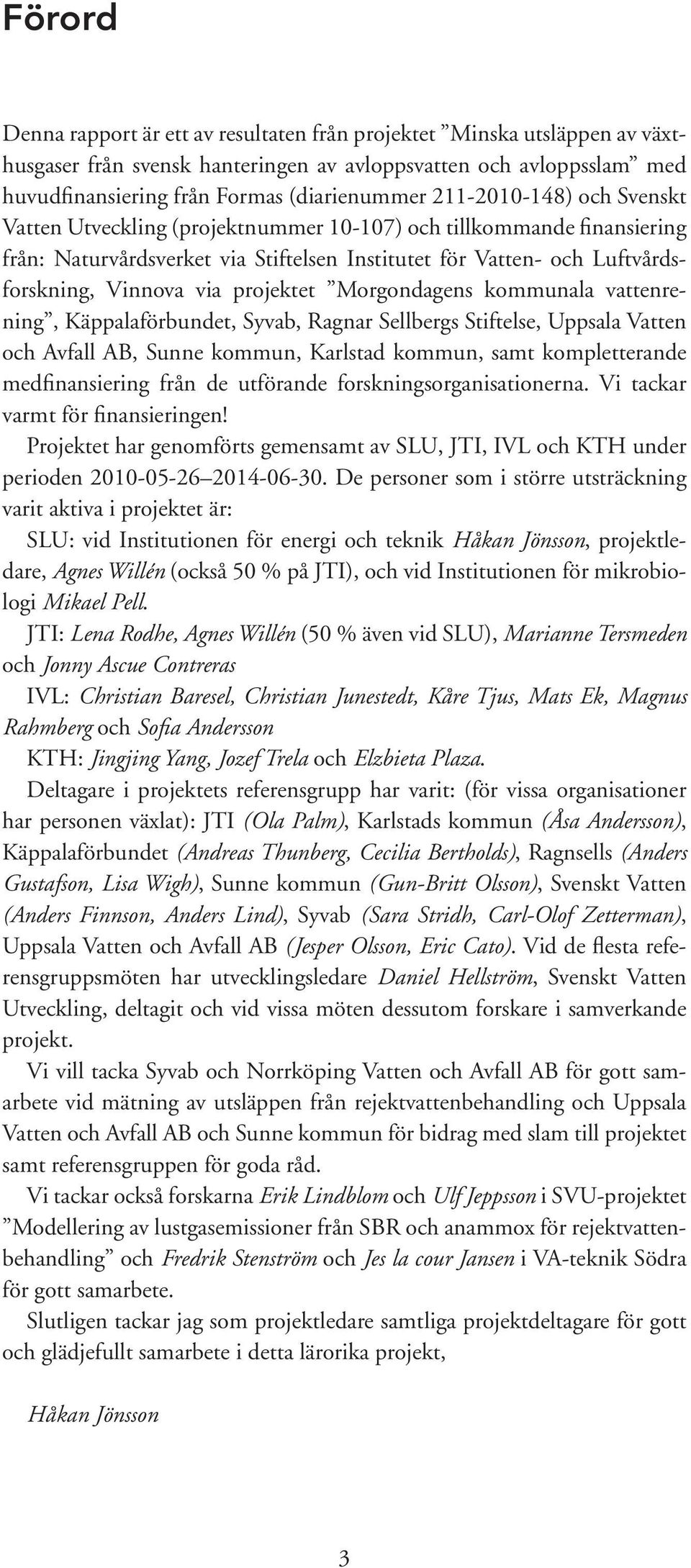 projektet Morgondagens kommunala vattenrening, Käppalaförbundet, Syvab, Ragnar Sellbergs Stiftelse, Uppsala Vatten och Avfall AB, Sunne kommun, Karlstad kommun, samt kompletterande medfinansiering