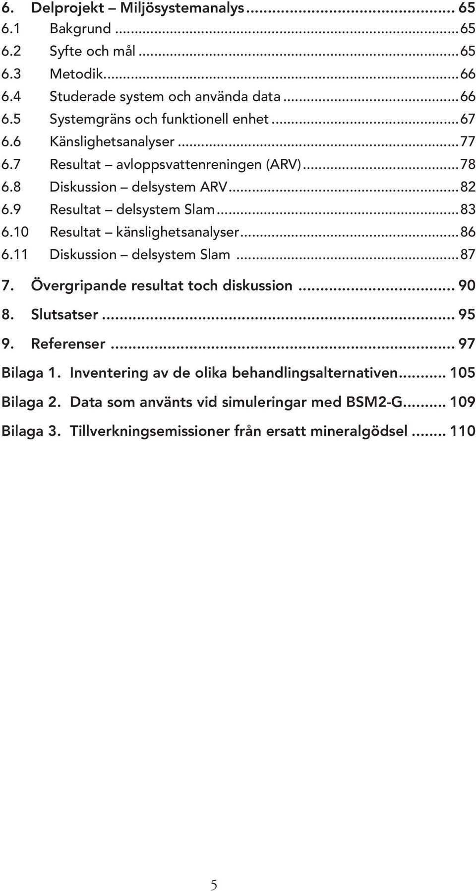 10 Resultat känslighetsanalyser...86 6.11 Diskussion delsystem Slam...87 7. Övergripande resultat toch diskussion... 90 8. Slutsatser... 95 9. Referenser... 97 Bilaga 1.