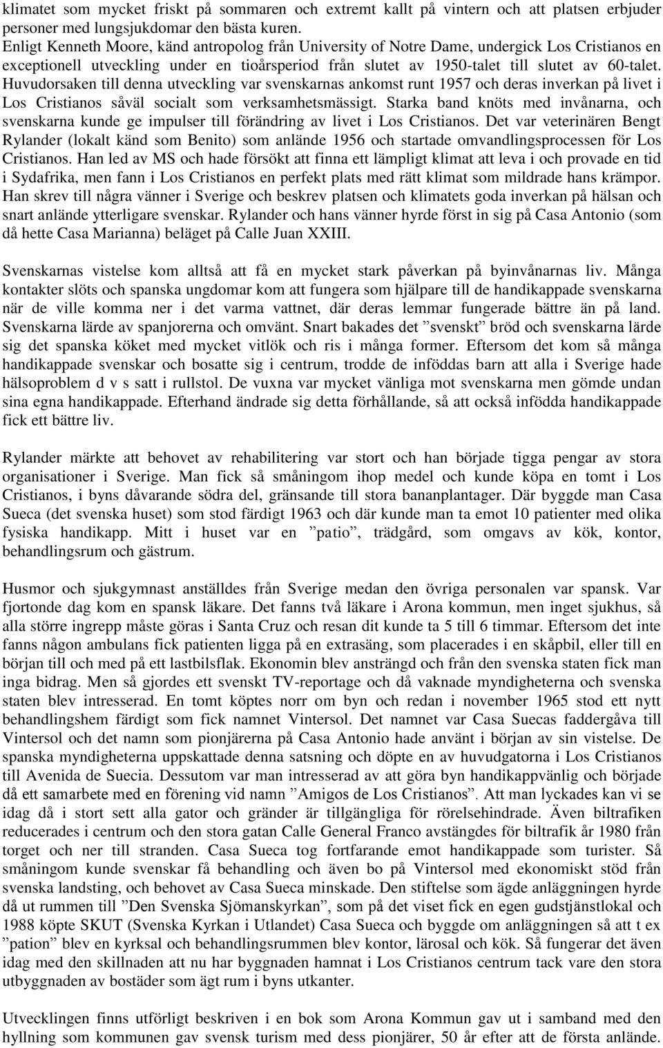 Huvudorsaken till denna utveckling var svenskarnas ankomst runt 1957 och deras inverkan på livet i Los Cristianos såväl socialt som verksamhetsmässigt.