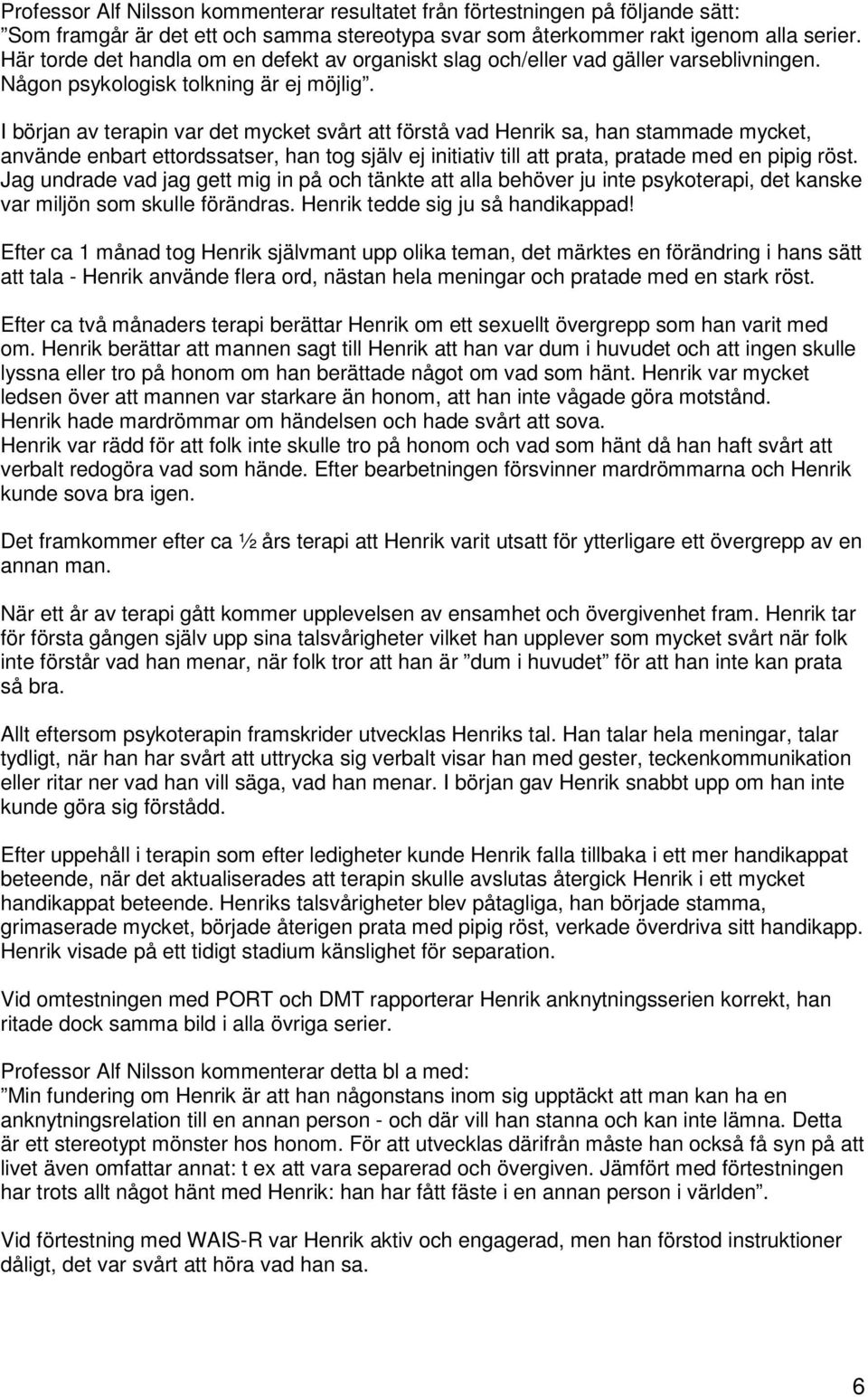 I början av terapin var det mycket svårt att förstå vad Henrik sa, han stammade mycket, använde enbart ettordssatser, han tog själv ej initiativ till att prata, pratade med en pipig röst.