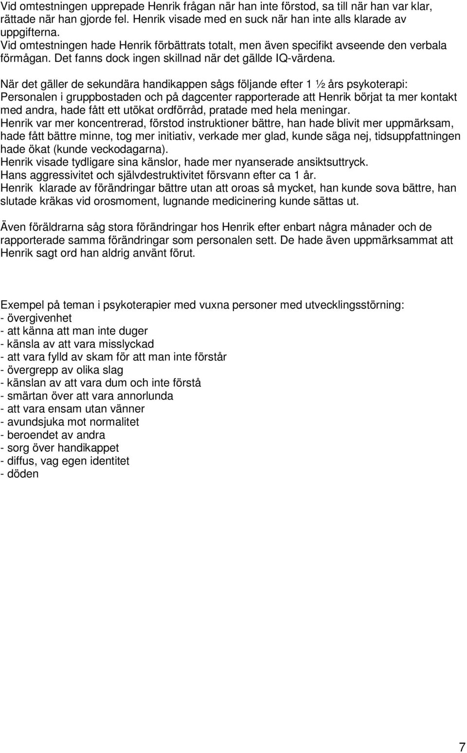 När det gäller de sekundära handikappen sågs följande efter 1 ½ års psykoterapi: Personalen i gruppbostaden och på dagcenter rapporterade att Henrik börjat ta mer kontakt med andra, hade fått ett