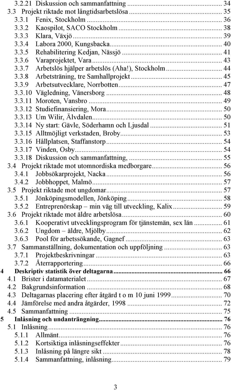 .. 47 3.3.10 Vägledning, Vänersborg... 48 3.3.11 Moroten, Vansbro... 49 3.3.12 Studiefinansiering, Mora... 50 3.3.13 Um Wilir, Älvdalen... 50 3.3.14 Ny start: Gävle, Söderhamn och Ljusdal... 51 3.3.15 Alltmöjligt verkstaden, Broby.