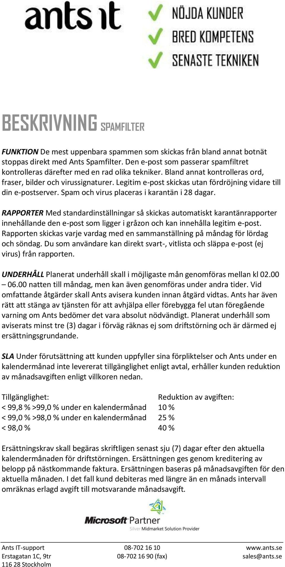 Legitim e-post skickas utan fördröjning vidare till din e-postserver. Spam och virus placeras i karantän i 28 dagar.