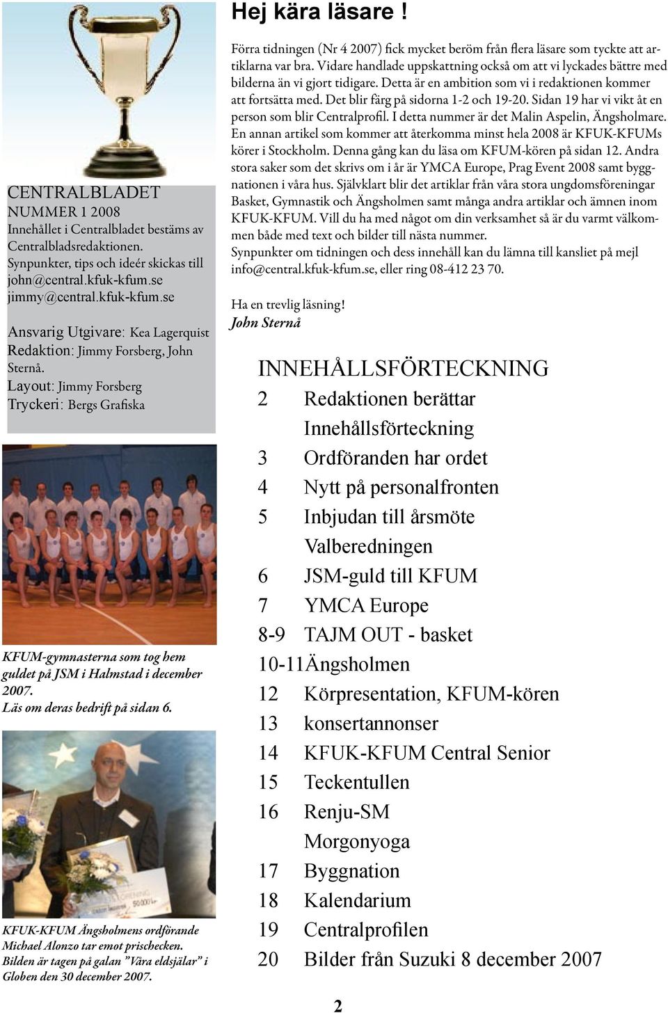 Layout: Jimmy Forsberg Tryckeri: Bergs Grafiska KFUM-gymnasterna som tog hem guldet på JSM i Halmstad i december 2007. Läs om deras bedrift på sidan 6.