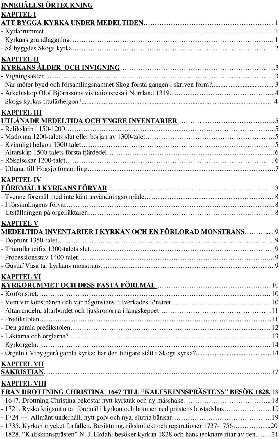 ... 4 KAPITEL III UTLÅNADE MEDELTIDA OCH YNGRE INVENTARIER... 5 - Relikskrin 1150-1200... 5 - Madonna 1200-talets slut eller början av 1300-talet 5 - Kvinnligt helgon 1300-talet.