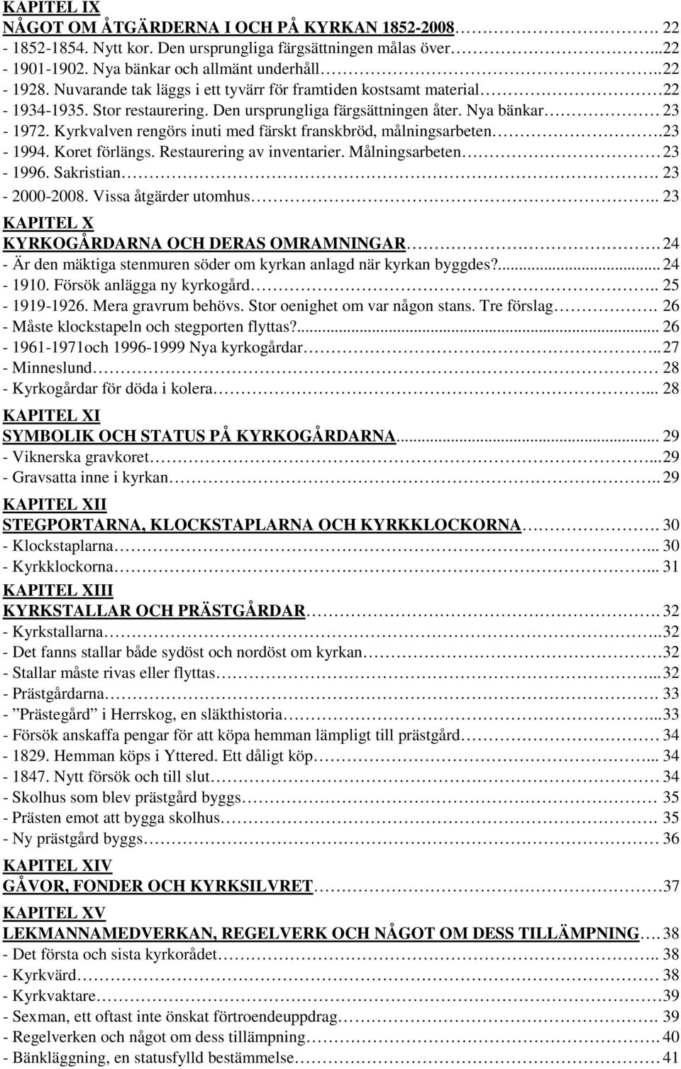 Kyrkvalven rengörs inuti med färskt franskbröd, målningsarbeten. 23-1994. Koret förlängs. Restaurering av inventarier. Målningsarbeten 23-1996. Sakristian. 23-2000-2008. Vissa åtgärder utomhus.