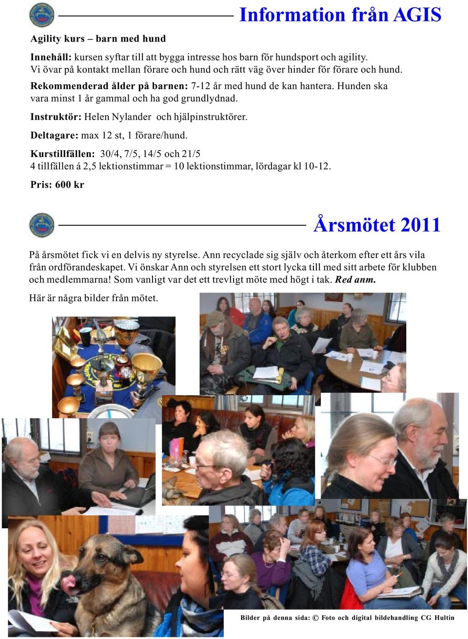 Hunden ska vara minst 1 år gammal och ha god grundlydnad. Instruktör: Helen Nylander och hjälpinstruktörer. Deltagare: max 12 st, 1 förare/hund.