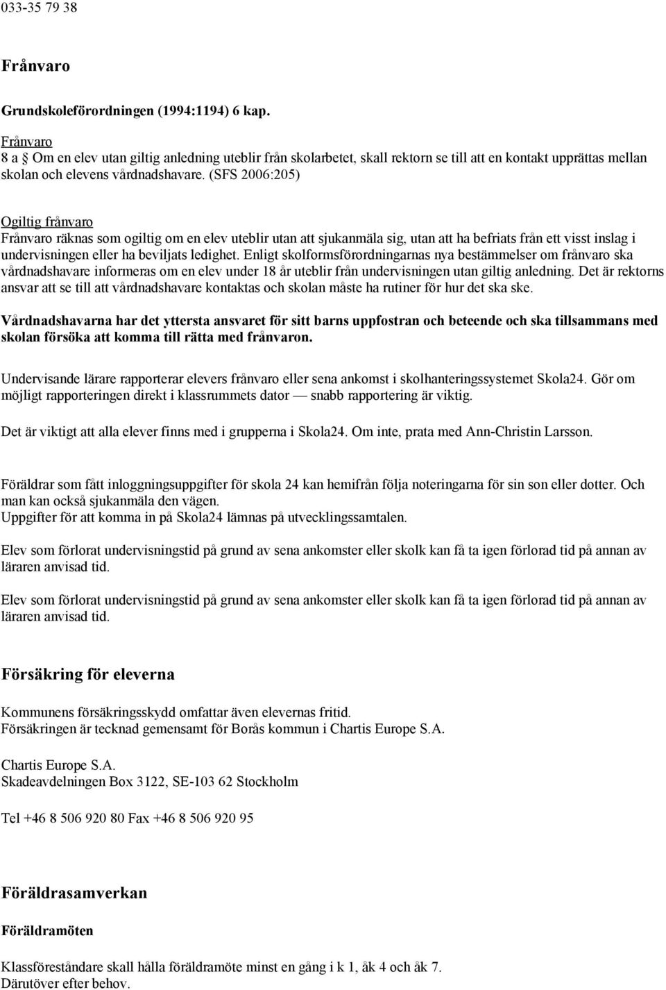 (SFS 2006:205) Ogiltig frånvaro Frånvaro räknas som ogiltig om en elev uteblir utan att sjukanmäla sig, utan att ha befriats från ett visst inslag i undervisningen eller ha beviljats ledighet.