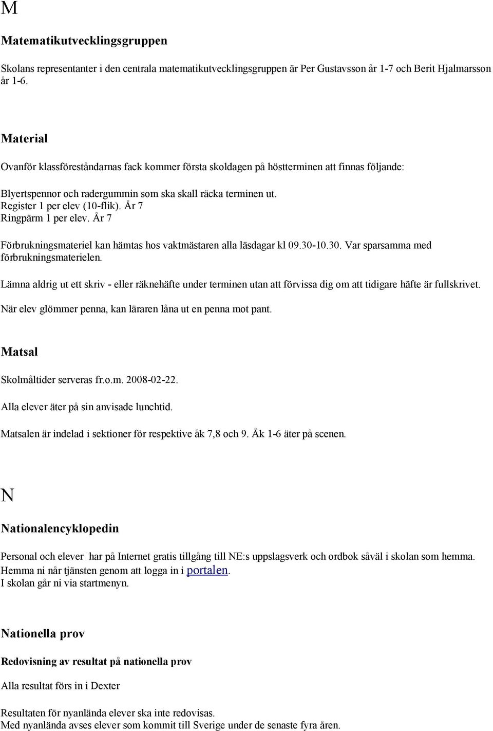 År 7 Ringpärm 1 per elev. År 7 Förbrukningsmateriel kan hämtas hos vaktmästaren alla läsdagar kl 09.30-10.30. Var sparsamma med förbrukningsmaterielen.