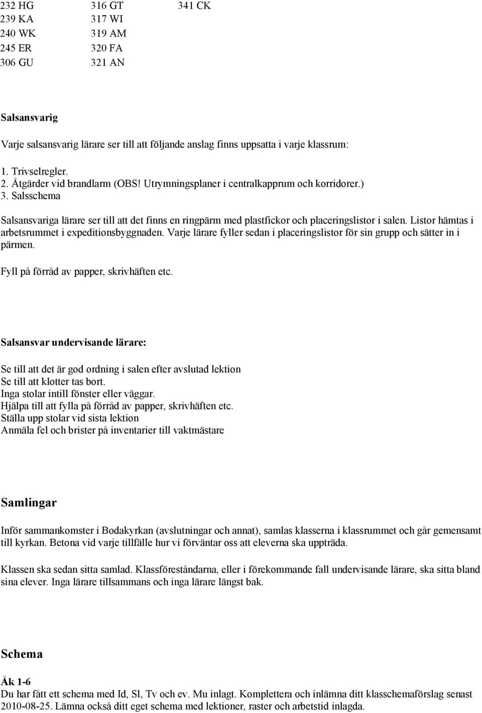 Listor hämtas i arbetsrummet i expeditionsbyggnaden. Varje lärare fyller sedan i placeringslistor för sin grupp och sätter in i pärmen. Fyll på förråd av papper, skrivhäften etc.