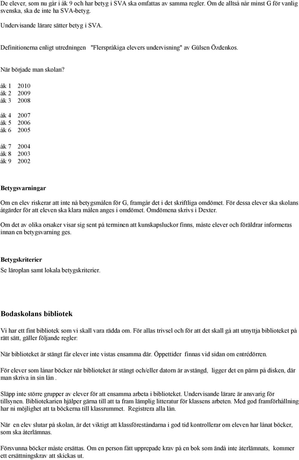 åk 1 2010 åk 2 2009 åk 3 2008 åk 4 2007 åk 5 2006 åk 6 2005 åk 7 2004 åk 8 2003 åk 9 2002 Betygsvarningar Om en elev riskerar att inte nå betygsmålen för G, framgår det i det skriftliga omdömet.