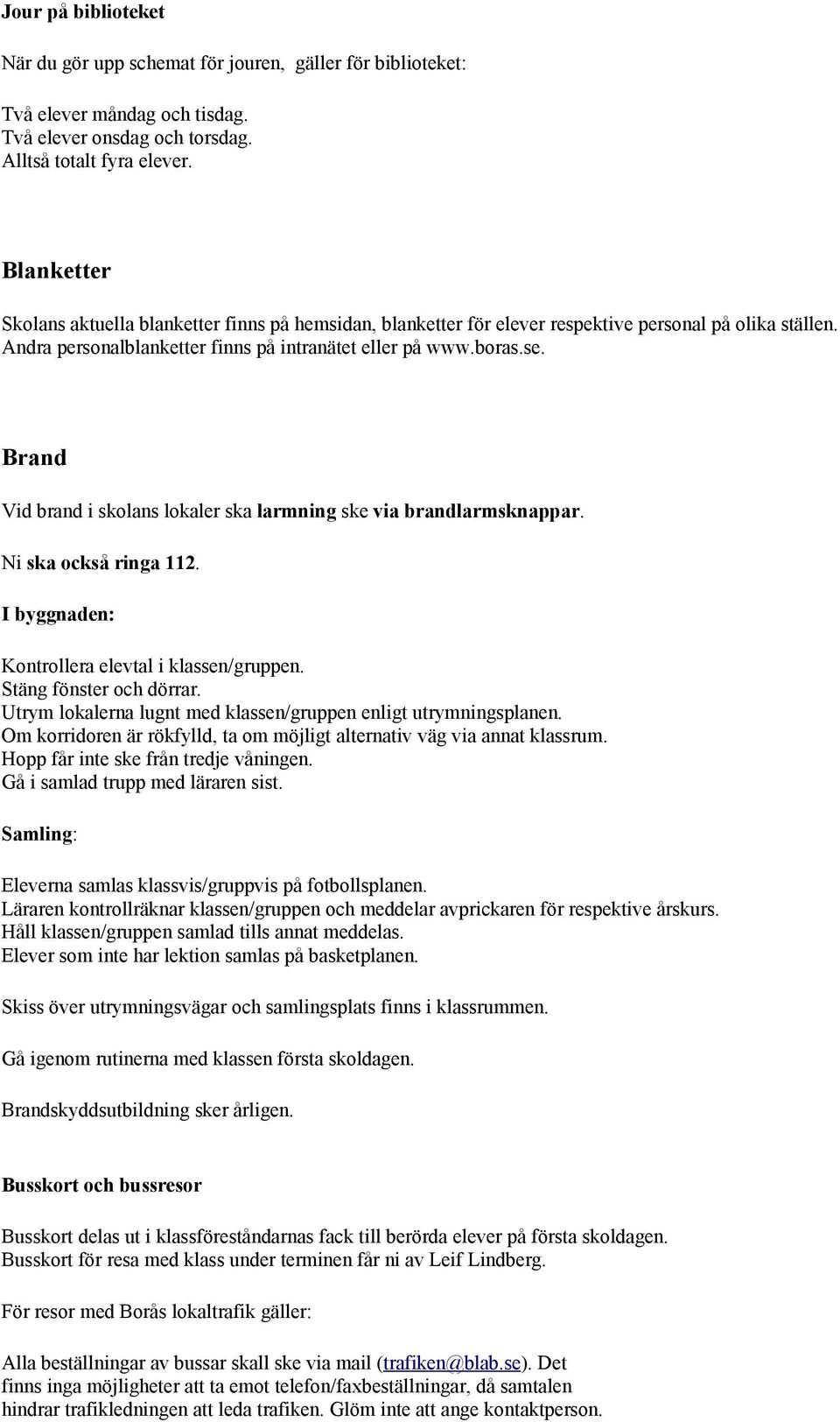 Brand Vid brand i skolans lokaler ska larmning ske via brandlarmsknappar. Ni ska också ringa 112. I byggnaden: Kontrollera elevtal i klassen/gruppen. Stäng fönster och dörrar.