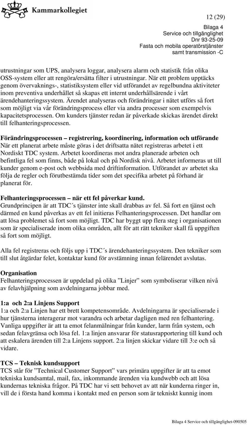 ärendehanteringssystem. Ärendet analyseras och förändringar i nätet utförs så fort som möjligt via vår förändringsprocess eller via andra processer som exempelvis kapacitetsprocessen.