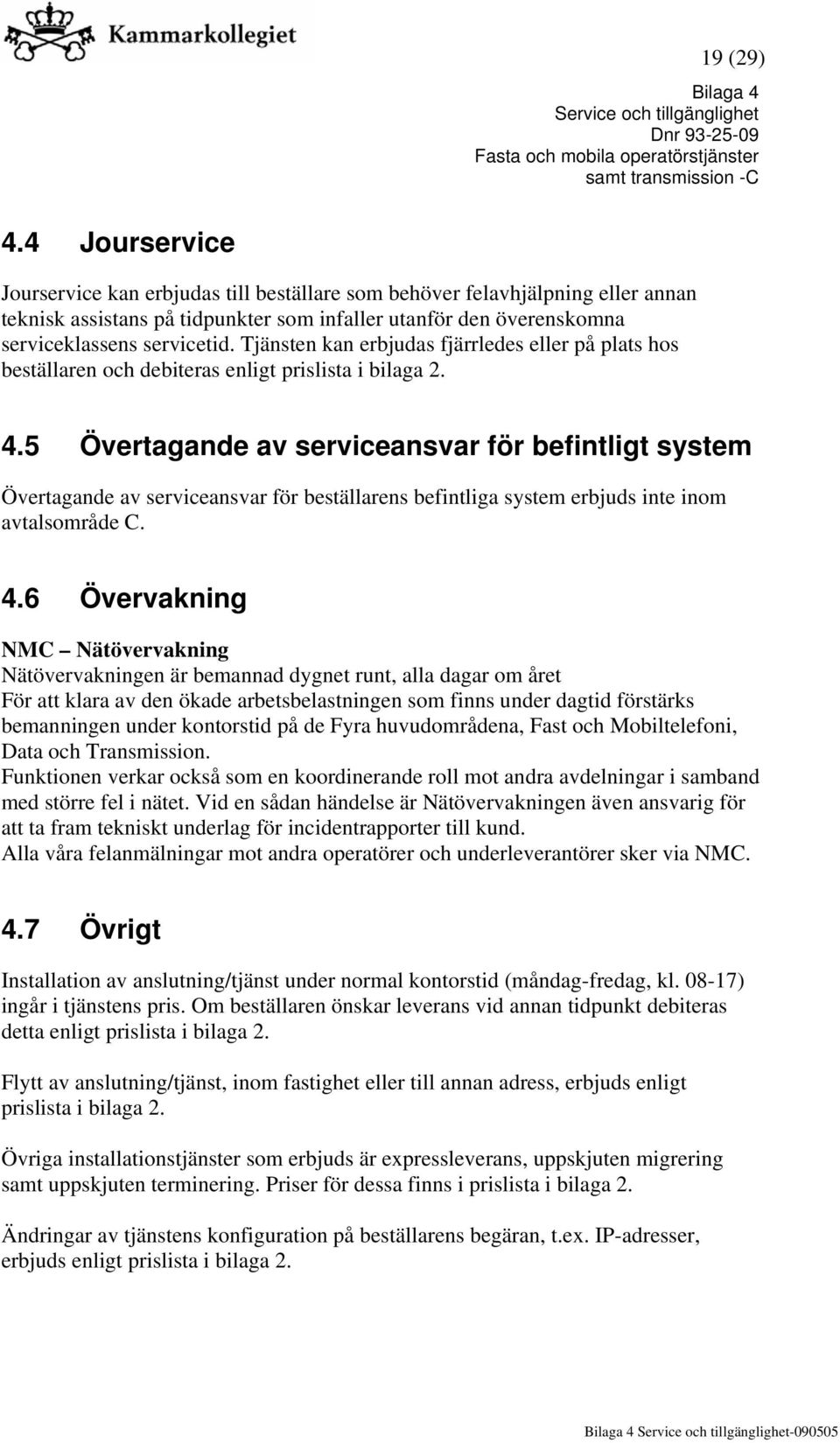 Tjänsten kan erbjudas fjärrledes eller på plats hos beställaren och debiteras enligt prislista i bilaga 2. 4.