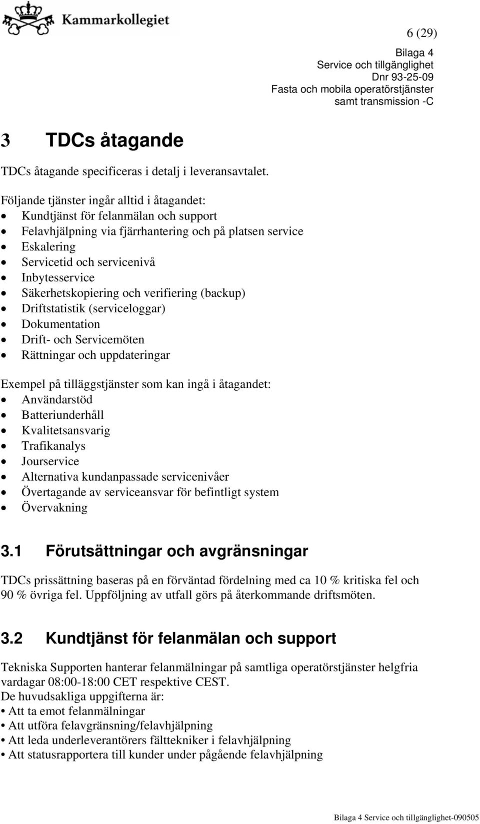 Säkerhetskopiering och verifiering (backup) Driftstatistik (serviceloggar) Dokumentation Drift- och Servicemöten Rättningar och uppdateringar Exempel på tilläggstjänster som kan ingå i åtagandet: