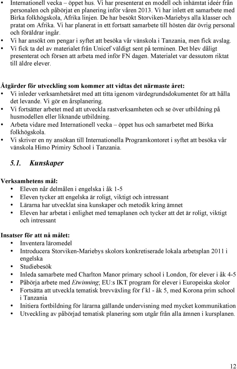 Vi har planerat in ett fortsatt samarbete till hösten där övrig personal och föräldrar ingår. Vi har ansökt om pengar i syftet att besöka vår vänskola i Tanzania, men fick avslag.