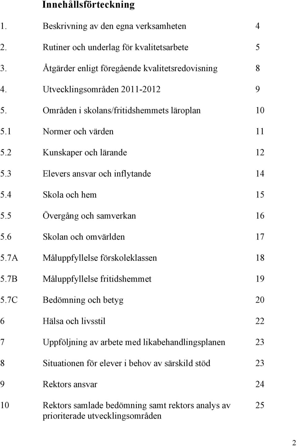 4 Skola och hem 15 5.5 Övergång och samverkan 16 5.6 Skolan och omvärlden 17 5.7A Måluppfyllelse förskoleklassen 18 5.7B Måluppfyllelse fritidshemmet 19 5.