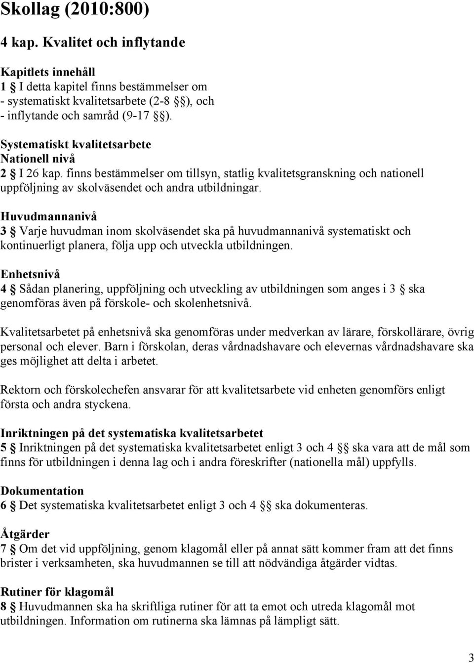 Huvudmannanivå 3 Varje huvudman inom skolväsendet ska på huvudmannanivå systematiskt och kontinuerligt planera, följa upp och utveckla utbildningen.