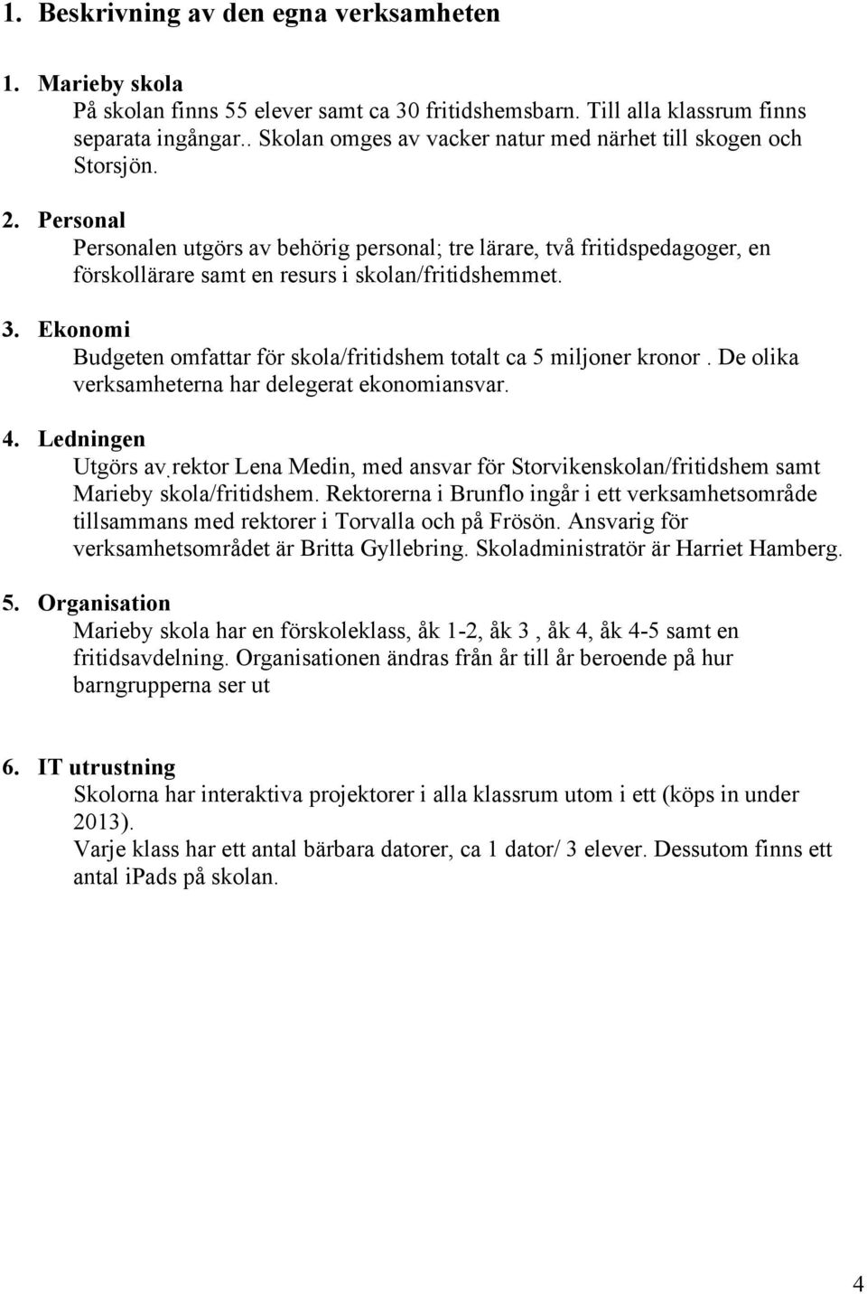 Personal Personalen utgörs av behörig personal; tre lärare, två fritidspedagoger, en förskollärare samt en resurs i skolan/fritidshemmet. 3.