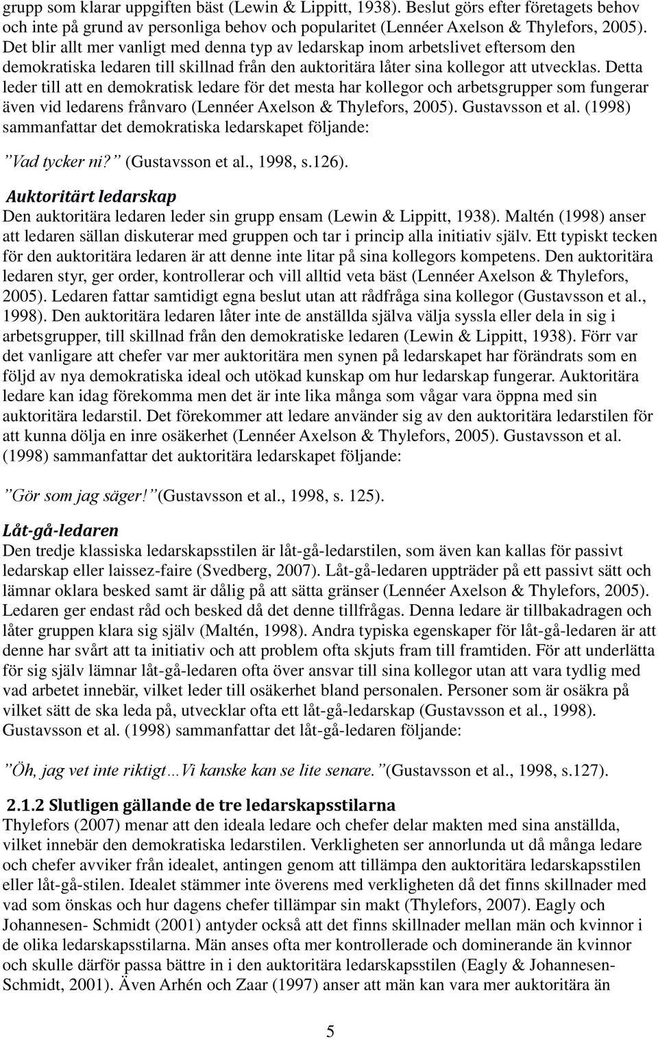 Detta leder till att en demokratisk ledare för det mesta har kollegor och arbetsgrupper som fungerar även vid ledarens frånvaro (Lennéer Axelson & Thylefors, 2005). Gustavsson et al.