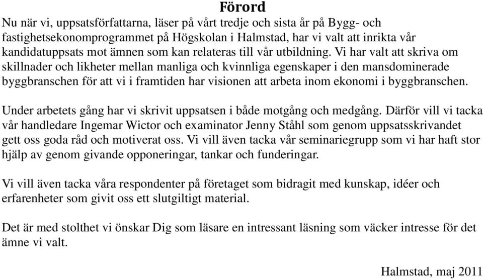 Vi har valt att skriva om skillnader och likheter mellan manliga och kvinnliga egenskaper i den mansdominerade byggbranschen för att vi i framtiden har visionen att arbeta inom ekonomi i