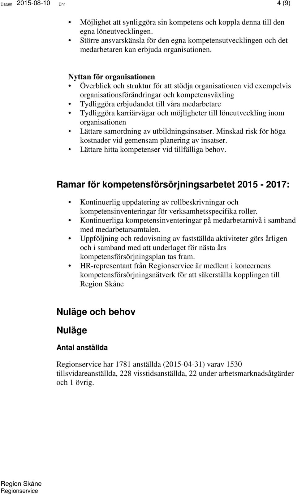 Nyttan för organisationen Överblick och struktur för att stödja organisationen vid exempelvis organisationsförändringar och kompetensväxling Tydliggöra erbjudandet till våra medarbetare Tydliggöra