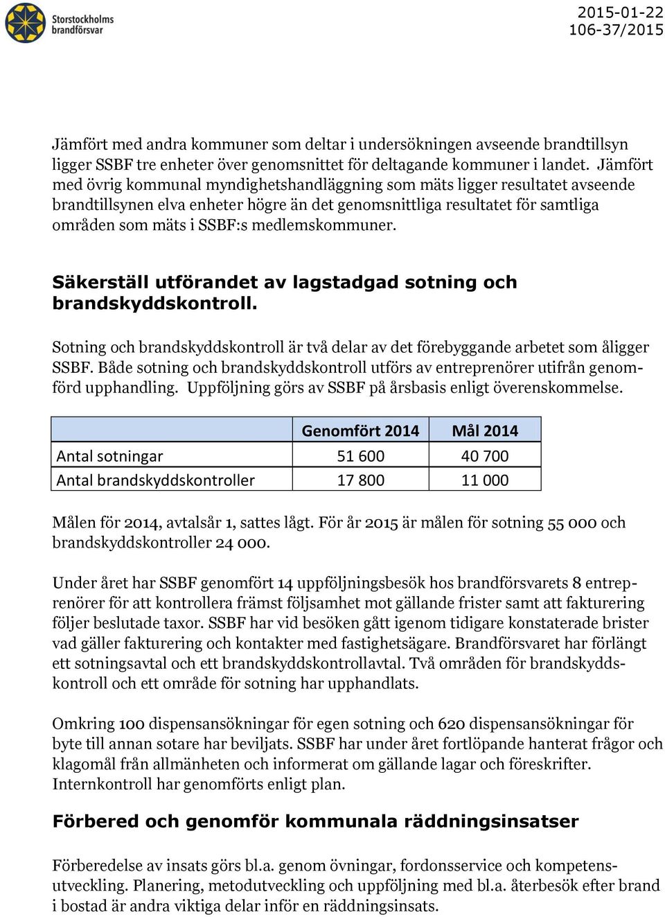 medlemskommuner. Säkerställ utförandet av lagstadgad sotning och brandskyddskontroll. Sotning och brandskyddskontroll är två delar av det förebyggande arbetet som åligger SSBF.