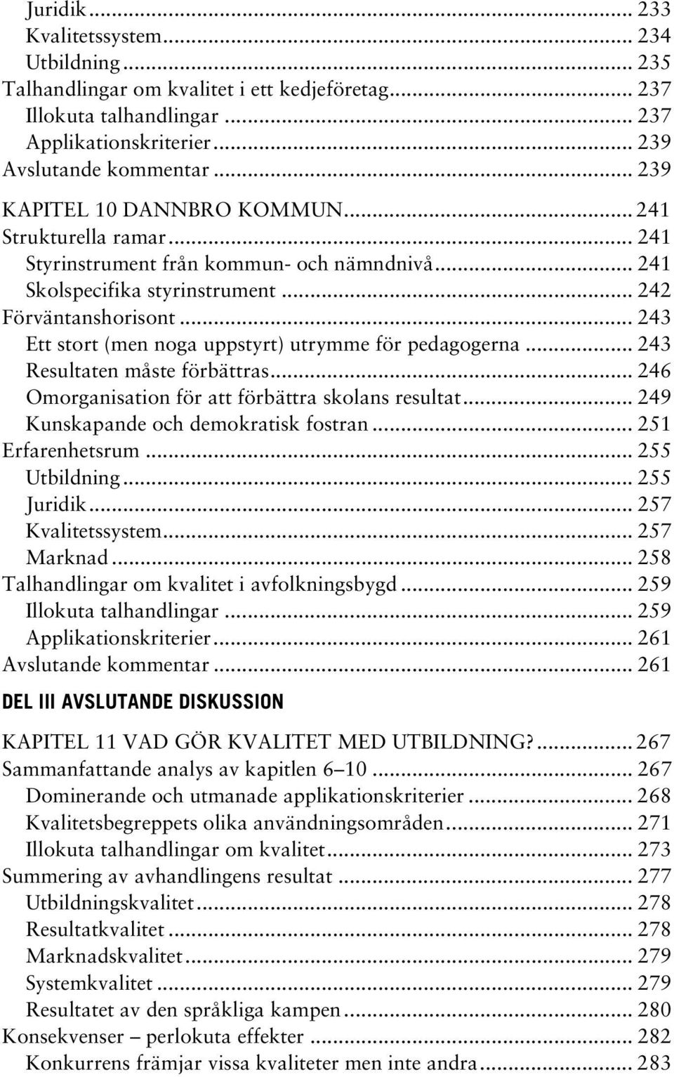 .. 243 Ett stort (men noga uppstyrt) utrymme för pedagogerna... 243 Resultaten måste förbättras... 246 Omorganisation för att förbättra skolans resultat... 249 Kunskapande och demokratisk fostran.