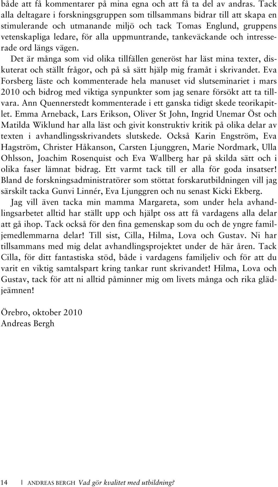 tankeväckande och intresserade ord längs vägen. Det är många som vid olika tillfällen generöst har läst mina texter, diskuterat och ställt frågor, och på så sätt hjälp mig framåt i skrivandet.