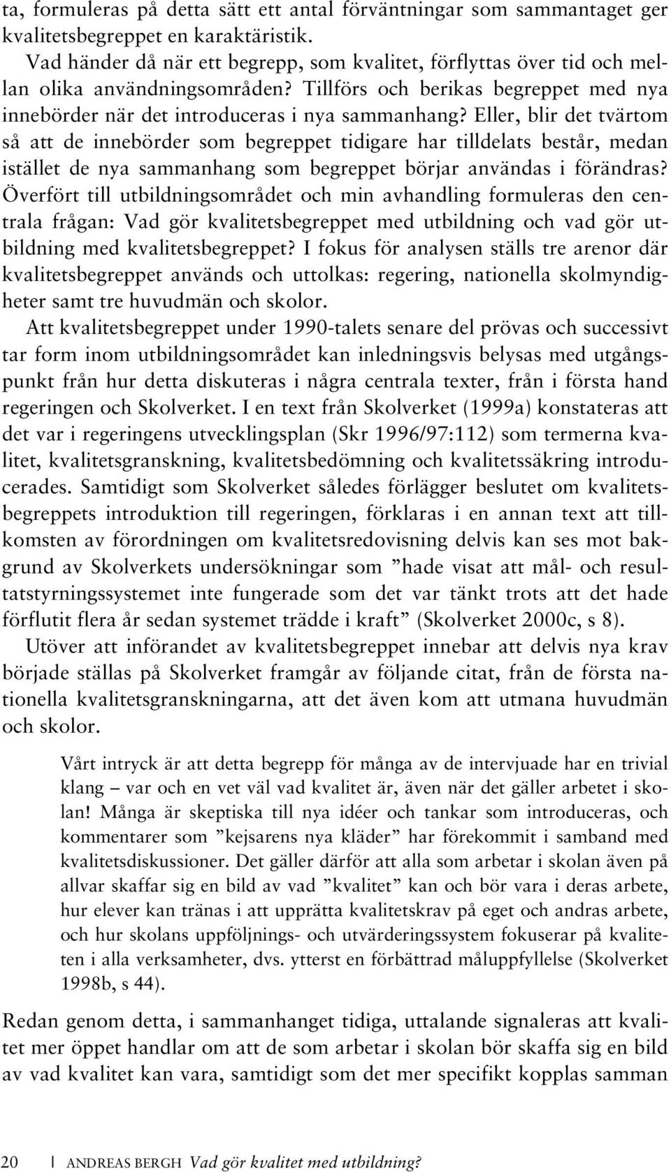 Eller, blir det tvärtom så att de innebörder som begreppet tidigare har tilldelats består, medan istället de nya sammanhang som begreppet börjar användas i förändras?