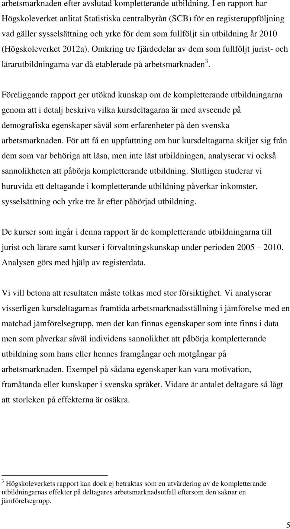 2012a). Omkring tre fjärdedelar av dem som fullföljt jurist- och lärarutbildningarna var då etablerade på arbetsmarknaden 3.