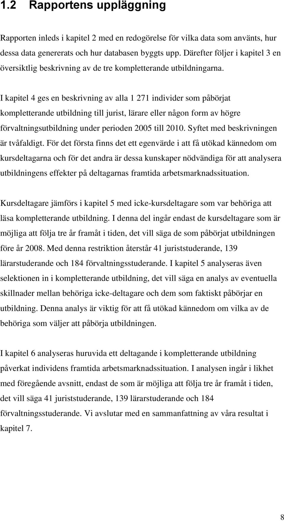 I kapitel 4 ges en beskrivning av alla 1 271 individer som påbörjat kompletterande utbildning till jurist, lärare eller någon form av högre förvaltningsutbildning under perioden 2005 till 2010.