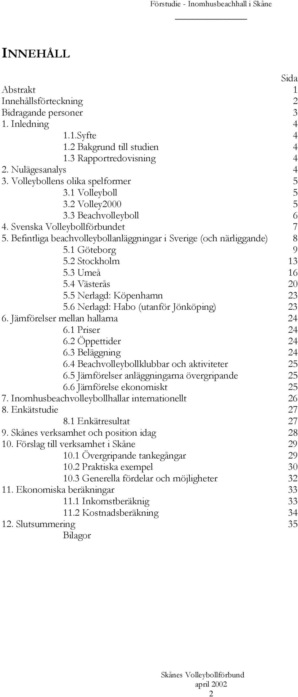 1 Göteborg 9 5.2 Stockholm 13 5.3 Umeå 16 5.4 Västerås 20 5.5 Nerlagd: Köpenhamn 23 5.6 Nerlagd: Habo (utanför Jönköping) 23 6. Jämförelser mellan hallarna 24 6.1 Priser 24 6.2 Öppettider 24 6.