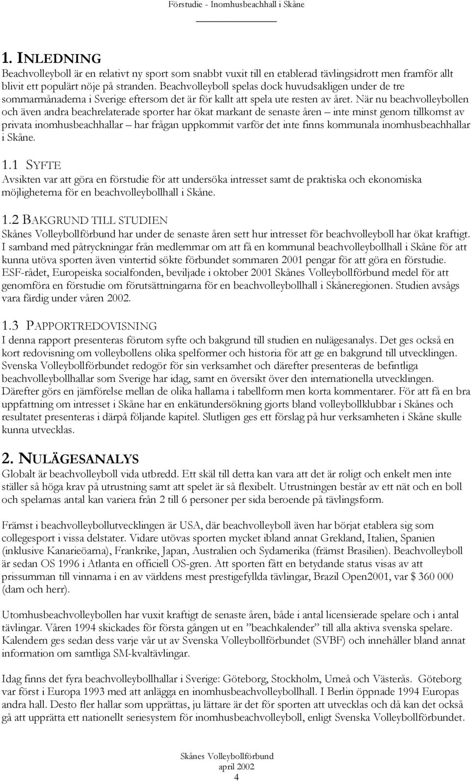 När nu beachvolleybollen och även andra beachrelaterade sporter har ökat markant de senaste åren inte minst genom tillkomst av privata inomhusbeachhallar har frågan uppkommit varför det inte finns