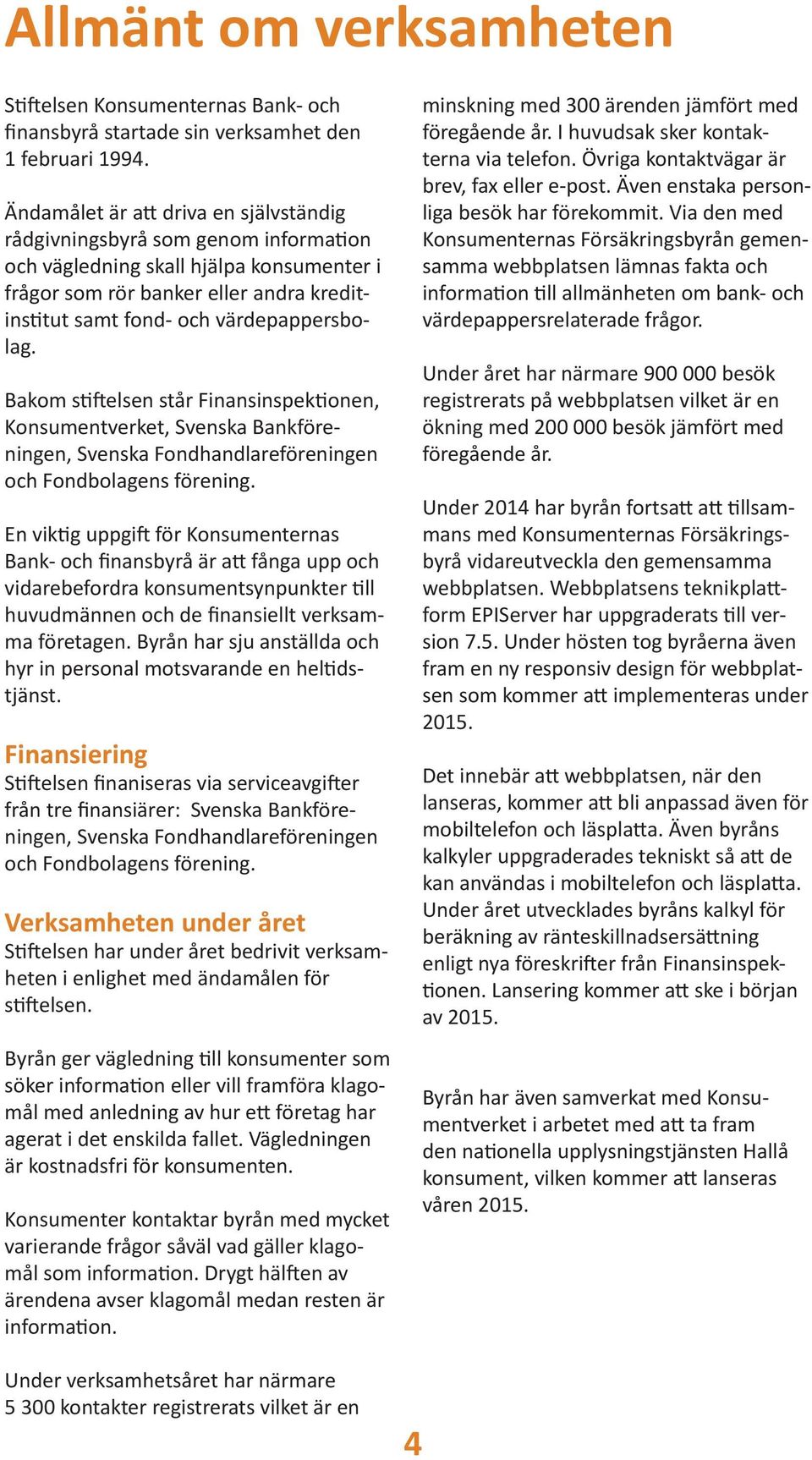 värdepappersbolag. Bakom stiftelsen står Finansinspektionen, Konsumentverket, Svenska Bankföreningen, Svenska Fondhandlareföreningen och Fondbolagens förening.