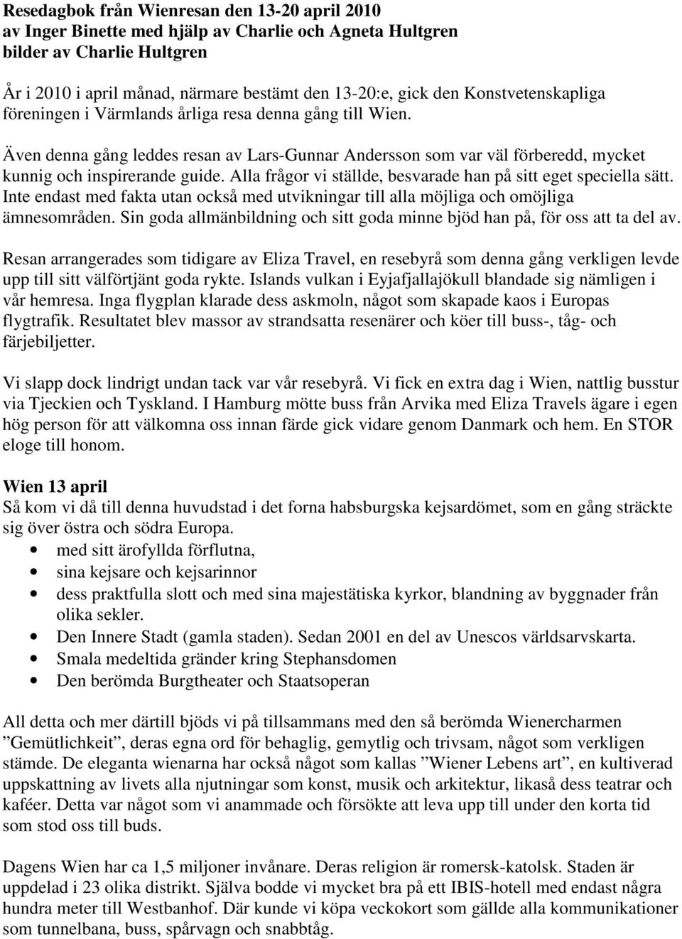 Alla frågor vi ställde, besvarade han på sitt eget speciella sätt. Inte endast med fakta utan också med utvikningar till alla möjliga och omöjliga ämnesområden.